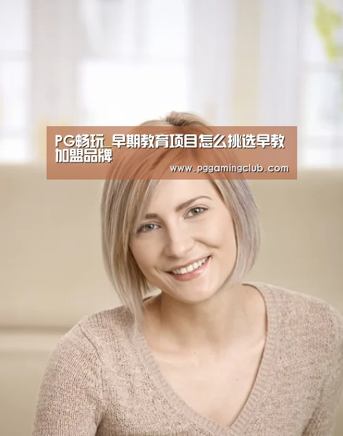 PG畅玩_早期教育项目怎么挑选早教加盟品牌(图2) PG品牌