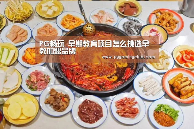 PG畅玩_早期教育项目怎么挑选早教加盟品牌(图3) PG畅玩