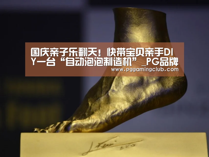国庆亲子乐翻天!快带宝贝亲手DIY一台“自动泡泡制造机”_PG品牌(图1) PG游戏