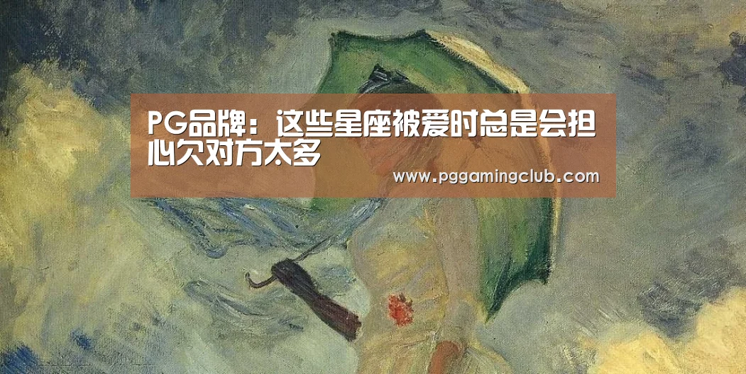 PG品牌:这些星座被爱时总是会担心欠对方太多(图2) PG游戏