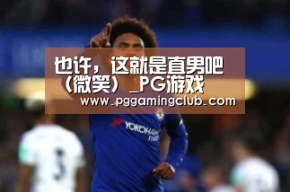 也许,这就是直男吧(微笑)_PG游戏(图1) PG平台