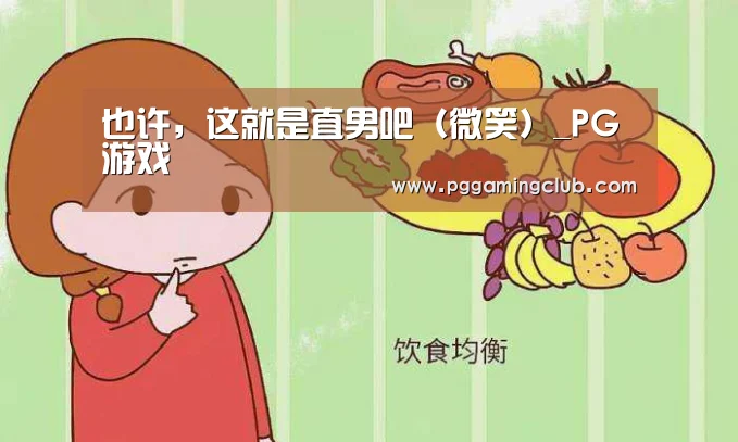 也许,这就是直男吧(微笑)_PG游戏(图2) PG平台