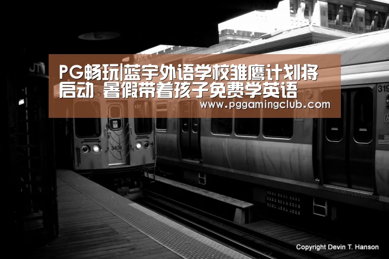 PG畅玩|蓝宇外语学校雏鹰计划将启动 暑假带着孩子免费学英语(图1) PG品牌