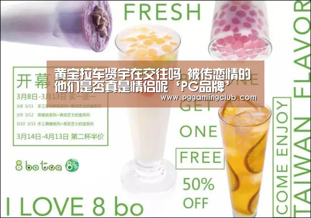 黄宝拉车贤宇在交往吗 被传恋情的他们是否真是情侣呢‘PG品牌’(图1) PG畅玩