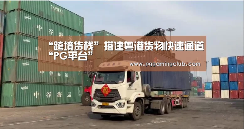 “跨境货栈”搭建粤港货物快速通道“PG平台”(图1) PG畅玩