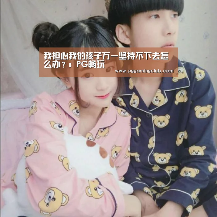 我担心我的孩子万一坚持不下去怎么办?:PG畅玩(图2) PG平台