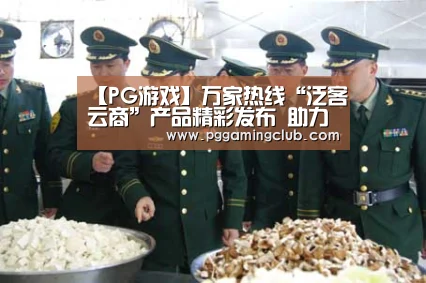 【PG游戏】万家热线“泛客云商”产品精彩发布 助力教育行业营销升级(图2) PG品牌