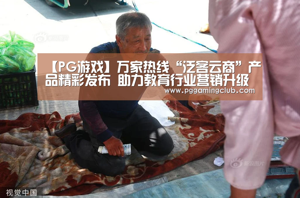 【PG游戏】万家热线“泛客云商”产品精彩发布 助力教育行业营销升级(图1) PG品牌