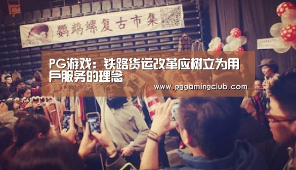 PG游戏:铁路货运改革应树立为用户服务的理念(图2) PG平台