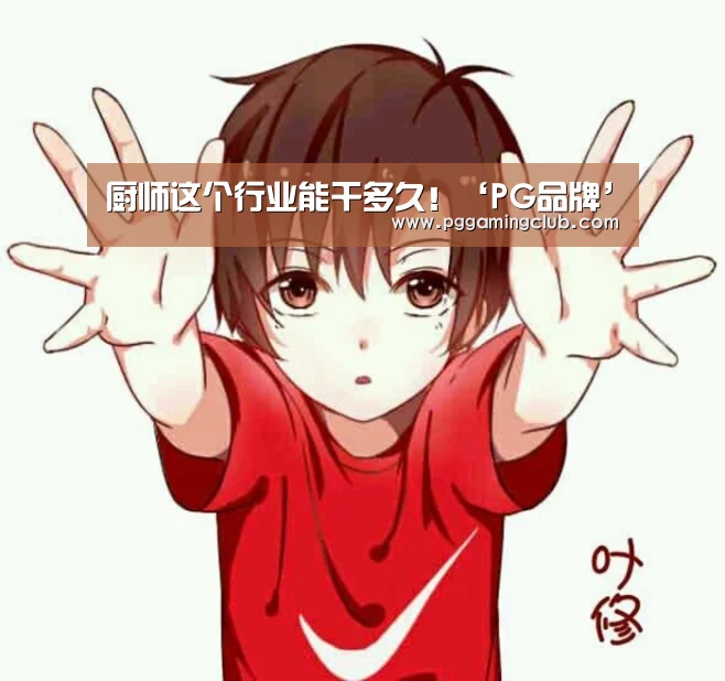 厨师这个行业能干多久!‘PG品牌’(图3) PG品牌