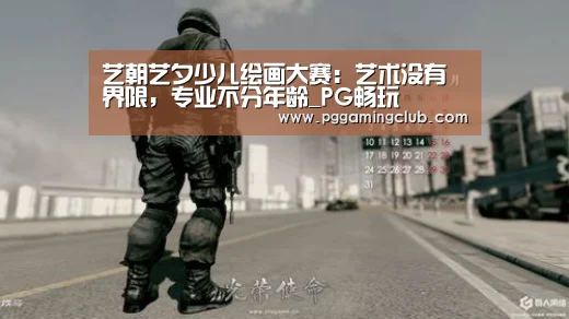艺朝艺夕少儿绘画大赛:艺术没有界限,专业不分年龄_PG畅玩(图2) PG品牌